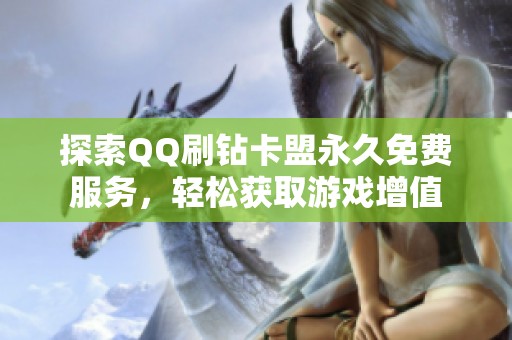 探索QQ刷钻卡盟永久免费服务,轻松获取游戏增值 探索QQ刷钻卡盟永久免费服务,轻松获取游戏增值