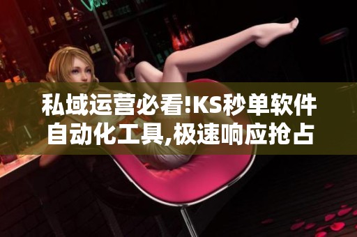私域运营必看!KS秒单软件自动化工具,极速响应抢占流量红利 私域运营必看!KS秒单软件自动化工具,极速响应抢占流量红利