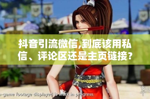 抖音引流微信,到底该用私信、评论区还是主页链接？