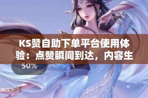 KS赞自助下单平台使用体验:点赞瞬间到达,内容生态却迅速崩溃 KS赞自助下单平台使用体验:点赞瞬间到达,内容生态却迅速崩溃