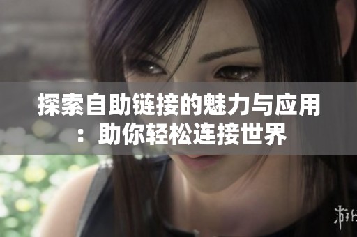 探索自助链接的魅力与应用:助你轻松连接世界 探索自助链接的魅力与应用:助你轻松连接世界