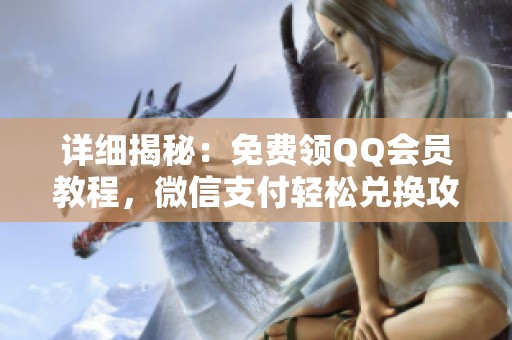 详细揭秘:免费领QQ会员教程,微信支付轻松兑换攻略 详细揭秘:免费领QQ会员教程,微信支付轻松兑换攻略