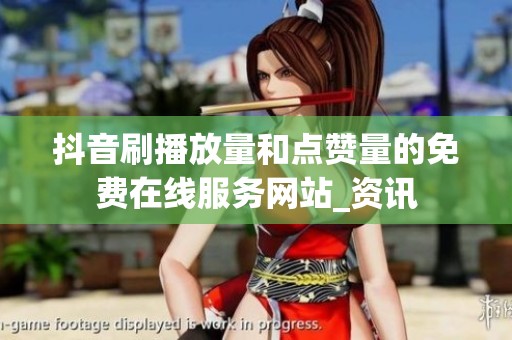 抖音刷播放量和点赞量的免费在线服务网站_资讯