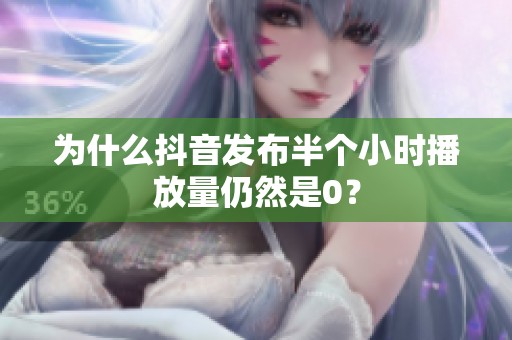 为什么抖音发布半个小时播放量仍然是0? 为什么抖音发布半个小时播放量仍然是0?