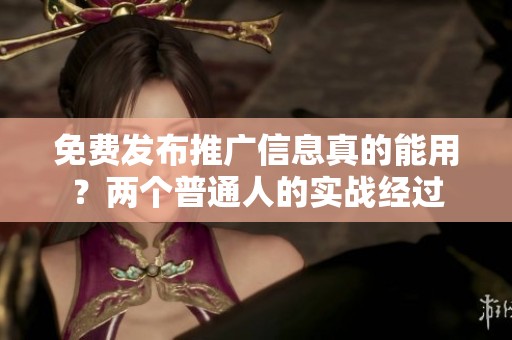 免费发布推广信息真的能用?两个普通人的实战经过 免费发布推广信息真的能用?两个普通人的实战经过