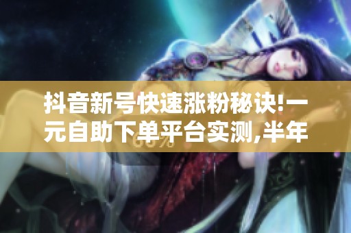 抖音新号快速涨粉秘诀!一元<a href=