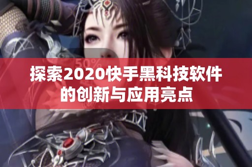 探索2020快手黑科技软件的创新与应用亮点 探索2020快手黑科技软件的创新与应用亮点