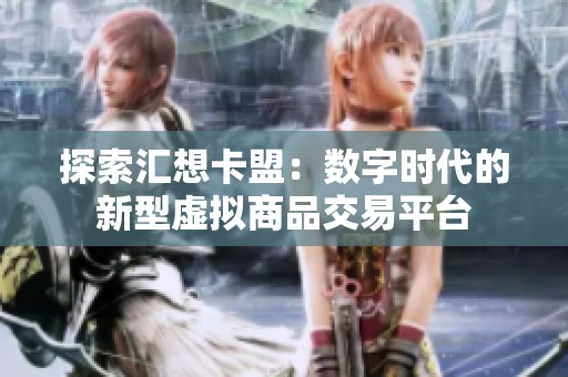 探索汇想卡盟:数字时代的新型虚拟商品交易平台 探索汇想卡盟:数字时代的新型虚拟商品交易平台