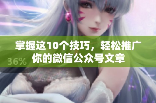 掌握这10个技巧,轻松推广你的微信公众号文章 掌握这10个技巧,轻松推广你的微信公众号文章