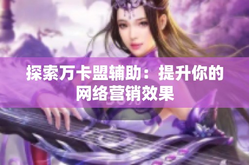 探索万卡盟辅助:提升你的网络营销效果 探索万卡盟辅助:提升你的网络营销效果