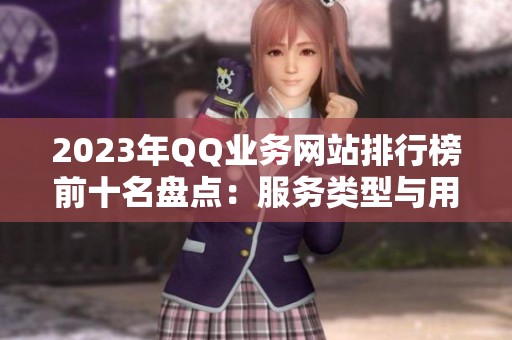 2023年QQ业务网站排行榜前十名盘点:服务类型与用户评价分析 2023年QQ业务网站排行榜前十名盘点:服务类型与用户评价分析