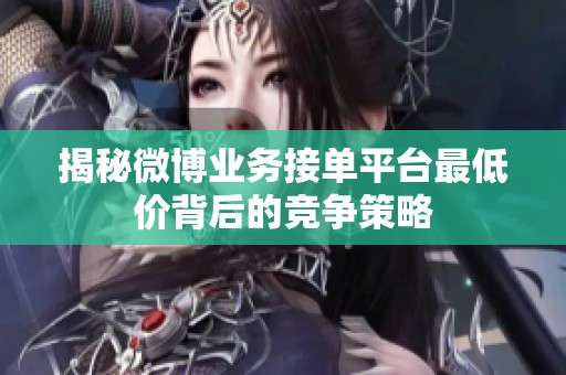 揭秘微博业务接单平台最低价背后的竞争策略