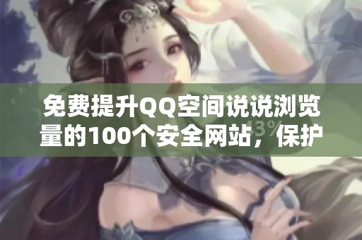 免费提升QQ空间说说浏览量的100个安全网站，保护人气不降权