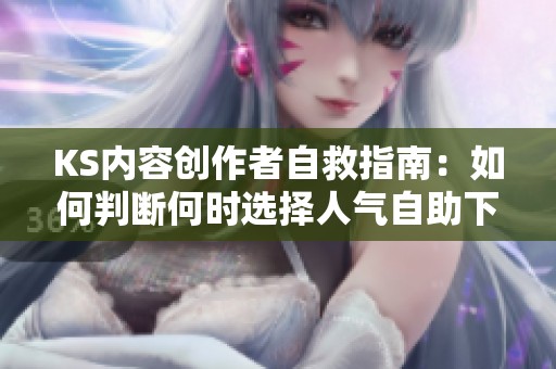 KS内容创作者自救指南：如何判断何时选择人气自助下单服务