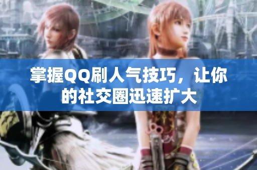 掌握QQ刷人气技巧，让你的社交圈迅速扩大
