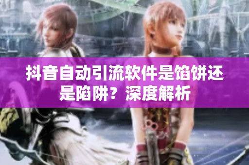 抖音自动引流软件是馅饼还是陷阱？深度解析
