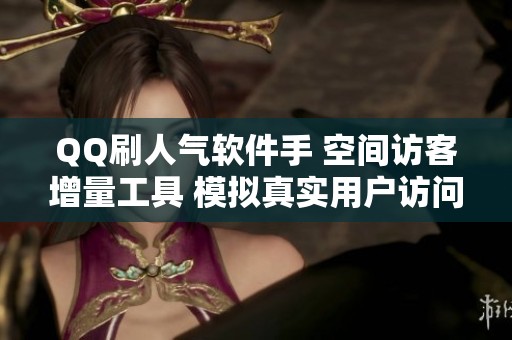 QQ刷人气软件手 空间访客增量工具 模拟真实用户访问