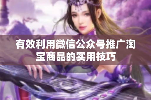 有效利用微信公众号推广淘宝商品的实用技巧