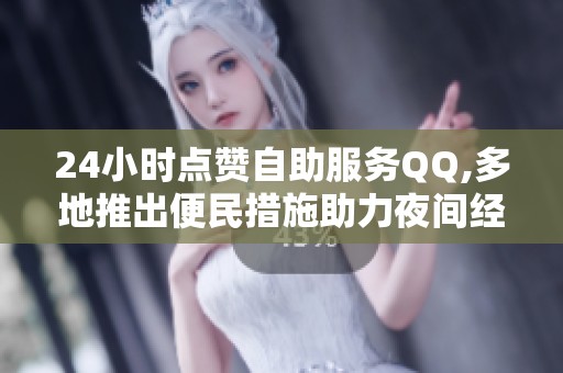 24小时点赞自助服务QQ,多地推出便民措施助力夜间经济发展