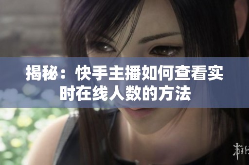 揭秘：快手主播如何查看实时在线人数的方法