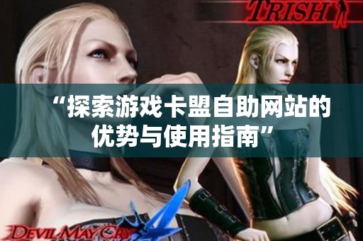 “探索游戏卡盟自助网站的优势与使用指南”