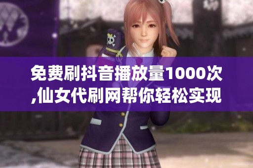 免费刷抖音播放量1000次,仙女代刷网帮你轻松实现_资讯