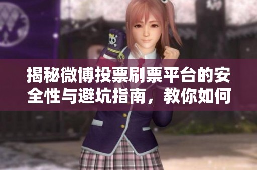 揭秘微博投票刷票平台的安全性与避坑指南，教你如何省钱！
