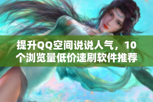 提升QQ空间说说人气，10个浏览量低价速刷软件推荐！