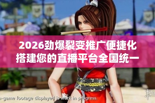 2026劲爆裂变推广便捷化搭建您的直播平台全国统一服务热线-全国24
