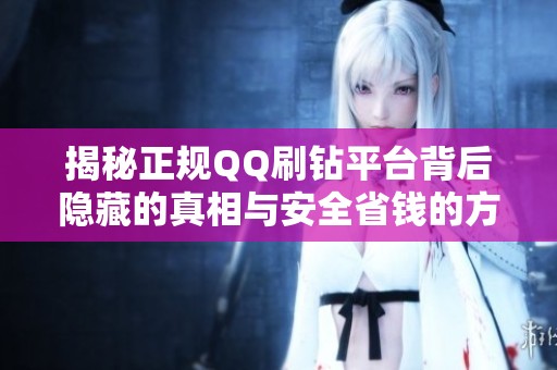 揭秘正规QQ刷钻平台背后隐藏的真相与安全省钱的方法 揭秘正规QQ刷钻平台背后隐藏的真相与安全省钱的方法