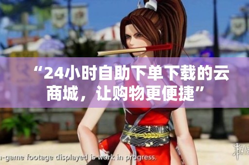 “24小时自助下单下载的云商城,让购物更便捷” “24小时自助下单下载的云商城,让购物更便捷”