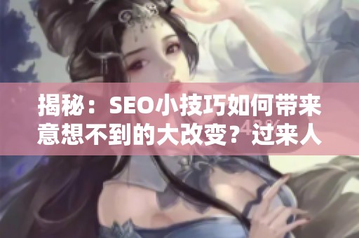 揭秘:SEO小技巧如何带来意想不到的大改变?过来人的真实分享 揭秘:SEO小技巧如何带来意想不到的大改变?过来人的真实分享