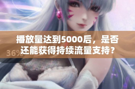 播放量达到5000后，是否还能获得持续流量支持？
