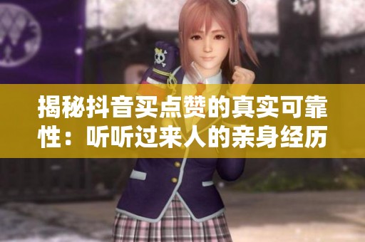 揭秘抖音买点赞的真实可靠性:听听过来人的亲身经历分享 揭秘抖音买点赞的真实可靠性:听听过来人的亲身经历分享