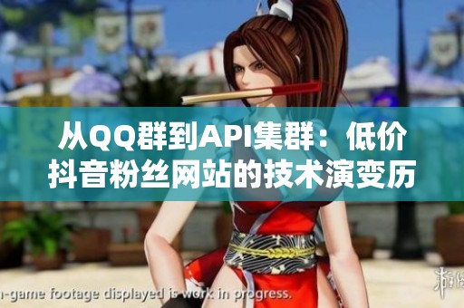 从QQ群到API集群:低价抖音粉丝网站的技术演变历程 从QQ群到API集群:低价抖音粉丝网站的技术演变历程