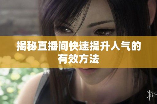 揭秘直播间快速提升人气的有效方法 揭秘直播间快速提升人气的有效方法