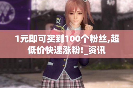 1元即可买到100个粉丝,超低价快速涨粉!_资讯