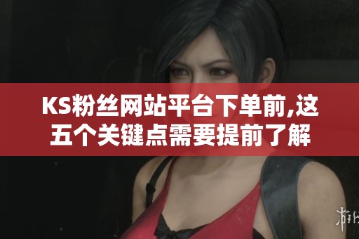 KS粉丝网站平台下单前,这五个关键点需要提前了解 KS粉丝网站平台下单前,这五个关键点需要提前了解