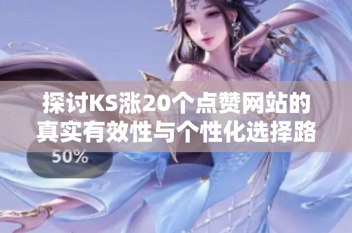 探讨KS涨20个点赞网站的真实有效性与个性化选择路径 探讨KS涨20个点赞网站的真实有效性与个性化选择路径