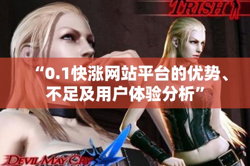 “0.1快涨网站平台的优势、不足及用户体验分析” “0.1快涨网站平台的优势、不足及用户体验分析”