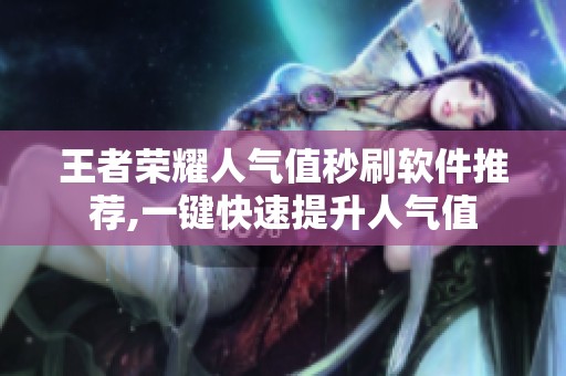 王者荣耀人气值秒刷软件推荐,一键快速提升人气值