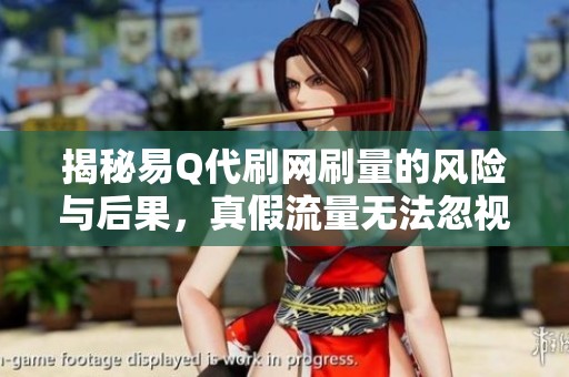 揭秘易Q代刷网刷量的风险与后果，真假流量无法忽视