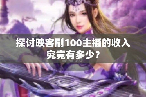 探讨映客刷100主播的收入究竟有多少？