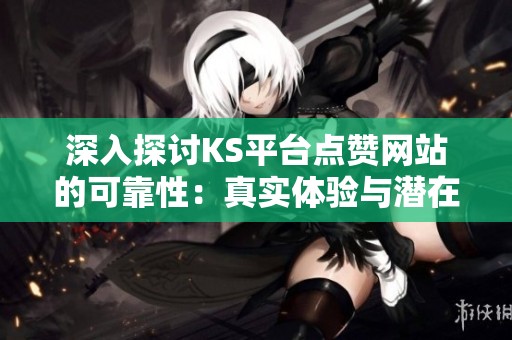 深入探讨KS平台点赞网站的可靠性：真实体验与潜在风险分析