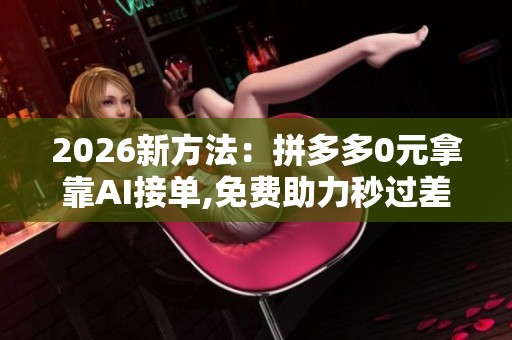 2026新方法:拼多多0元拿靠AI接单,免费助力秒过差0.01元 2026新方法:拼多多0元拿靠AI接单,免费助力秒过差0.01元