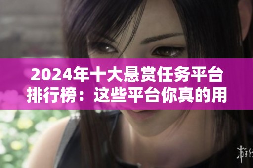 2024年十大悬赏任务平台排行榜:这些平台你真的用对了吗? 2024年十大悬赏任务平台排行榜:这些平台你真的用对了吗?