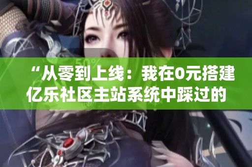 “从零到上线:我在0元搭建亿乐社区主站系统中踩过的5个深坑” “从零到上线:我在0元搭建亿乐社区主站系统中踩过的5个深坑”