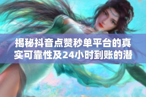 揭秘抖音点赞秒单平台的真实可靠性及24小时到账的潜在风险
