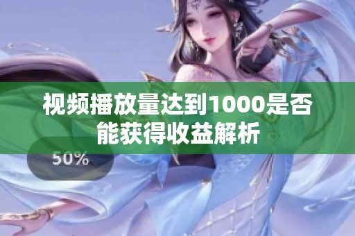 视频播放量达到1000是否能获得收益解析 视频播放量达到1000是否能获得收益解析
