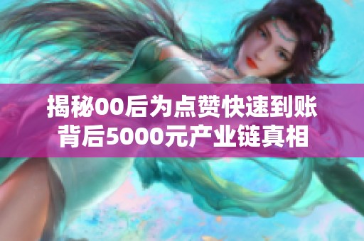 揭秘00后为点赞快速到账背后5000元产业链真相